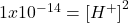 1x10^{-14}= \left [H^{+} \right ]^{2}